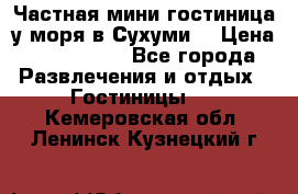 Частная мини гостиница у моря в Сухуми  › Цена ­ 400-800. - Все города Развлечения и отдых » Гостиницы   . Кемеровская обл.,Ленинск-Кузнецкий г.